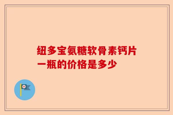 纽多宝氨糖软骨素钙片一瓶的价格是多少