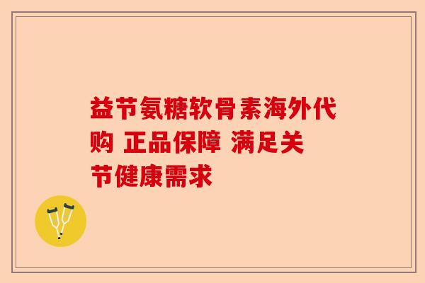 益节氨糖软骨素海外代购 正品保障 满足关节健康需求