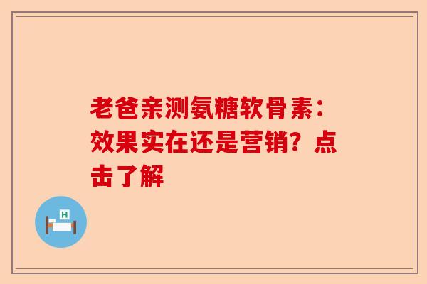 老爸亲测氨糖软骨素:效果实在还是营销?点击了解 老爸亲测氨糖软骨素:效果实在还是营销?点击了解