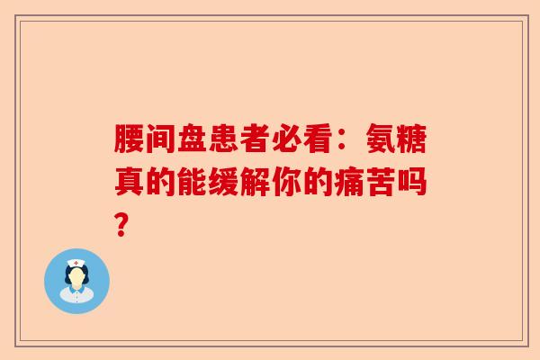 腰间盘患者必看:氨糖真的能缓解你的痛苦吗? 腰间盘患者必看:氨糖真的能缓解你的痛苦吗?