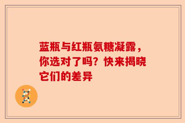 蓝瓶与红瓶氨糖凝露，你选对了吗？快来揭晓它们的差异