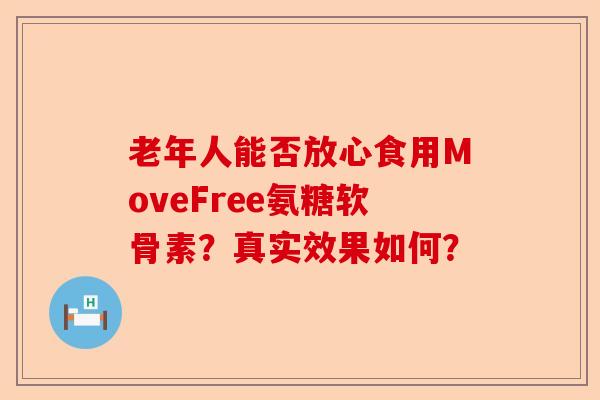 老年人能否放心食用MoveFree氨糖软骨素?真实效果如何? 老年人能否放心食用MoveFree氨糖软骨素?真实效果如何?