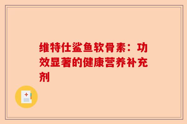 维特仕鲨鱼软骨素：功效显著的健康营养补充剂