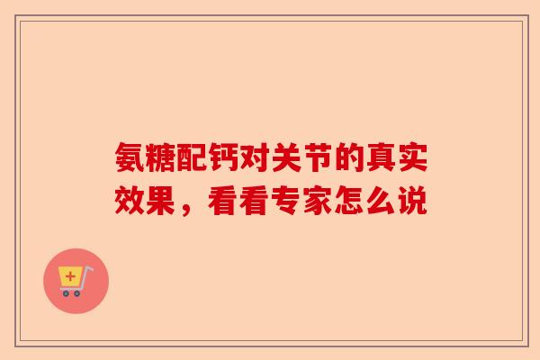 氨糖配钙对关节的真实效果，看看专家怎么说