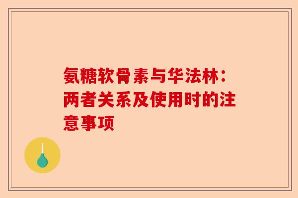 氨糖软骨素与华法林：两者关系及使用时的注意事项