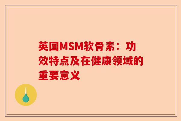 英国MSM软骨素：功效特点及在健康领域的重要意义