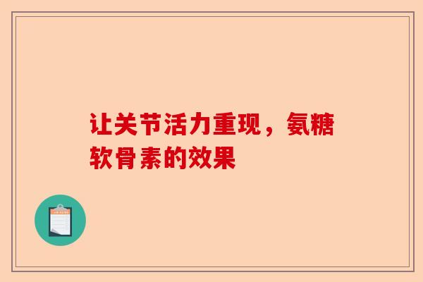 让关节活力重现，氨糖软骨素的效果