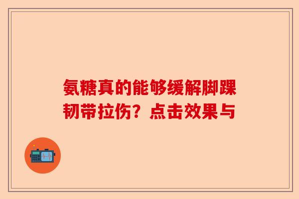 氨糖真的能够缓解脚踝韧带拉伤？点击效果与