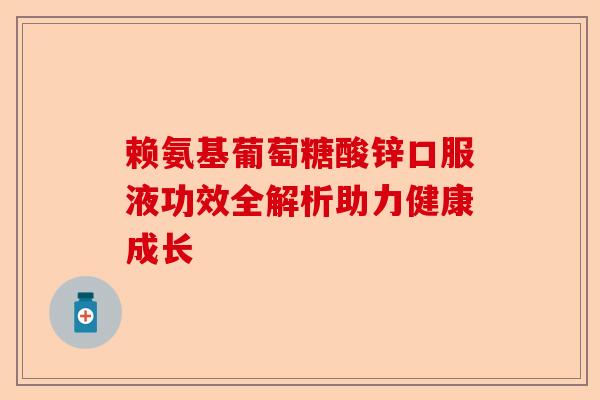 赖氨基葡萄糖酸锌口服液功效全解析助力健康成长