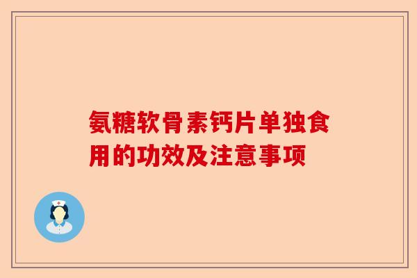 氨糖软骨素钙片单独食用的功效及注意事项 氨糖软骨素钙片单独食用的功效及注意事项