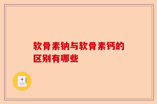 软骨素钠与软骨素钙的区别有哪些