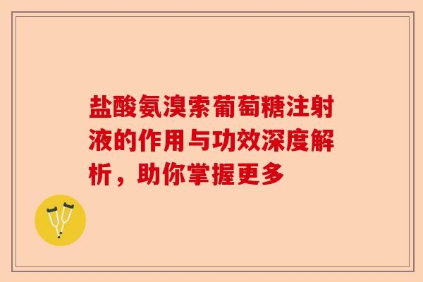 盐酸氨溴索葡萄糖注射液的作用与功效深度解析,助你掌握更多 盐酸氨溴索葡萄糖注射液的作用与功效深度解析,助你掌握更多