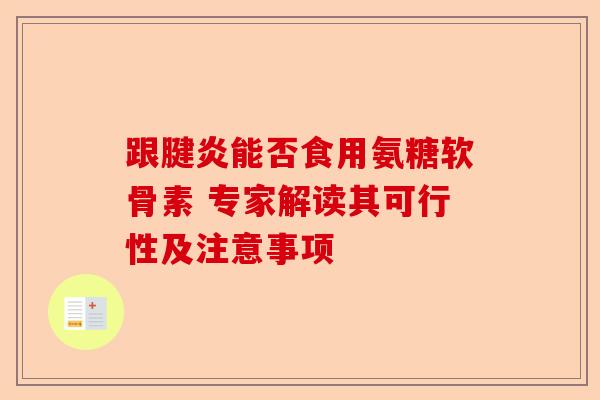 跟腱炎能否食用氨糖软骨素 专家解读其可行性及注意事项 跟腱炎能否食用氨糖软骨素 专家解读其可行性及注意事项