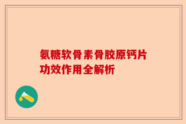 氨糖软骨素骨胶原钙片功效作用全解析