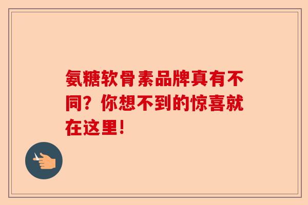 氨糖软骨素品牌真有不同？你想不到的惊喜就在这里!