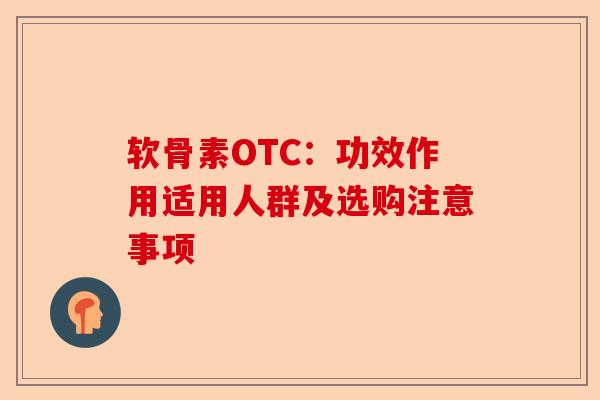 软骨素OTC：功效作用适用人群及选购注意事项
