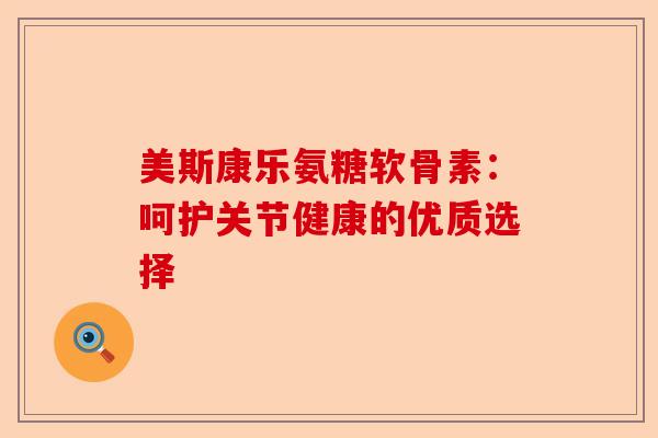 美斯康乐氨糖软骨素：呵护关节健康的优质选择