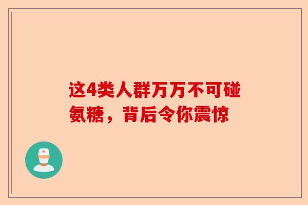 这4类人群万万不可碰氨糖,背后令你震惊 这4类人群万万不可碰氨糖,背后令你震惊