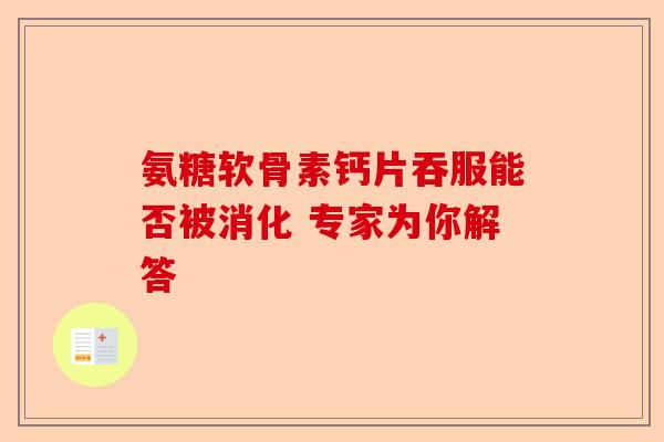 氨糖软骨素钙片吞服能否被消化 专家为你解答