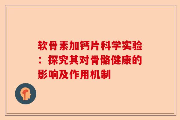 软骨素加钙片科学实验：探究其对骨骼健康的影响及作用机制
