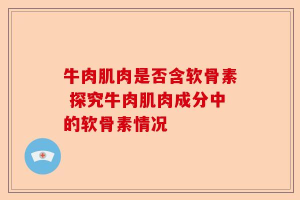 牛肉肌肉是否含软骨素 探究牛肉肌肉成分中的软骨素情况