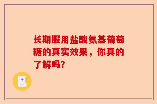 长期服用盐酸氨基葡萄糖的真实效果，你真的了解吗？