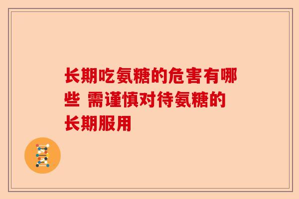 长期吃氨糖的危害有哪些 需谨慎对待氨糖的长期服用 长期吃氨糖的危害有哪些 需谨慎对待氨糖的长期服用