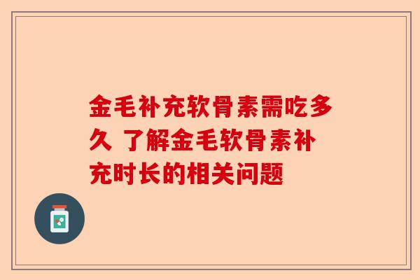 金毛补充软骨素需吃多久 了解金毛软骨素补充时长的相关问题
