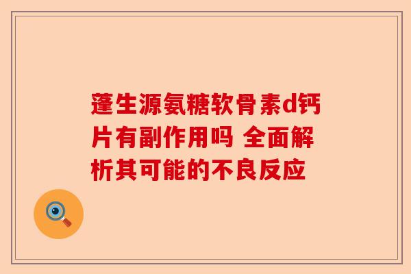蓬生源氨糖软骨素d钙片有副作用吗 全面解析其可能的不良反应 蓬生源氨糖软骨素d钙片有副作用吗 全面解析其可能的不良反应