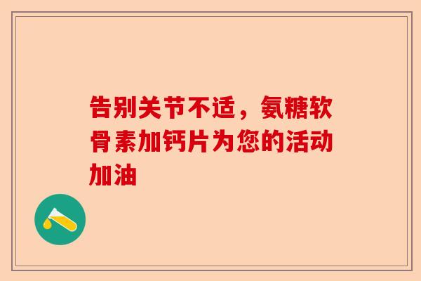 告别关节不适，氨糖软骨素加钙片为您的活动加油