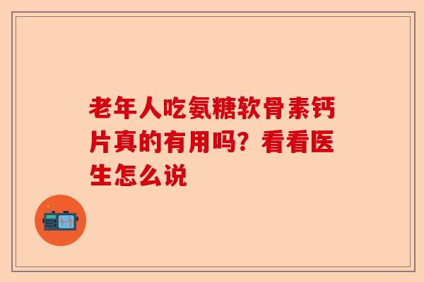老年人吃氨糖软骨素钙片真的有用吗？看看医生怎么说
