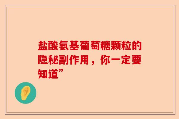盐酸氨基葡萄糖颗粒的隐秘副作用，你一定要知道”