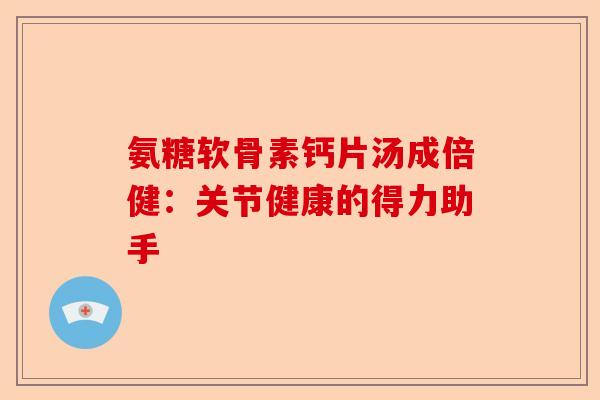 氨糖软骨素钙片汤成倍健：关节健康的得力助手