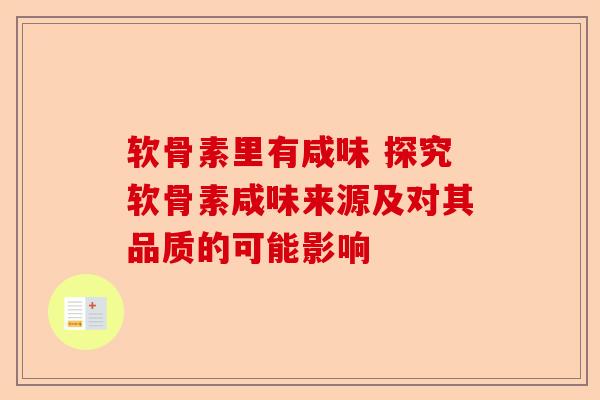 软骨素里有咸味 探究软骨素咸味来源及对其品质的可能影响