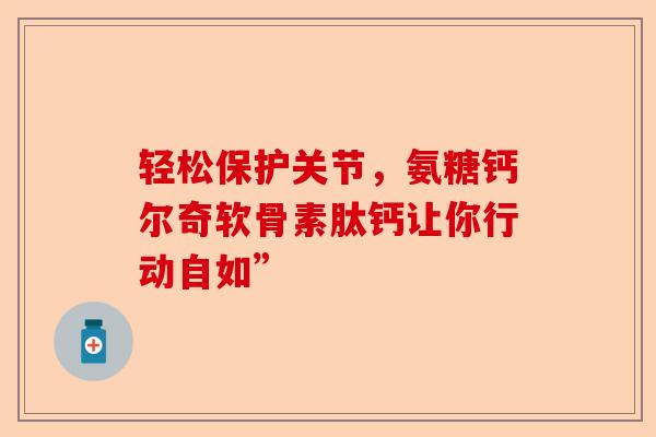 轻松保护关节，氨糖钙尔奇软骨素肽钙让你行动自如”