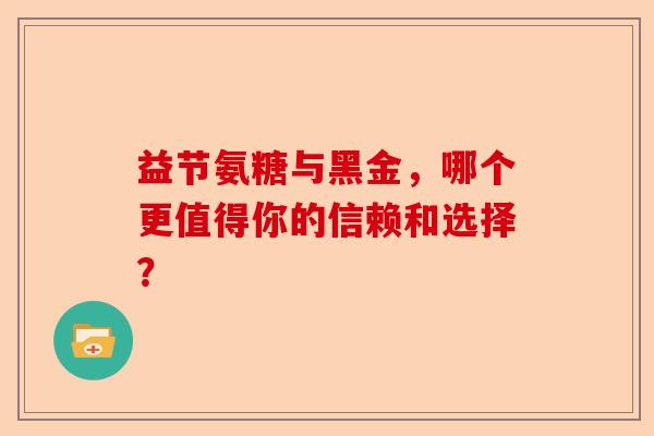 益节氨糖与黑金，哪个更值得你的信赖和选择？