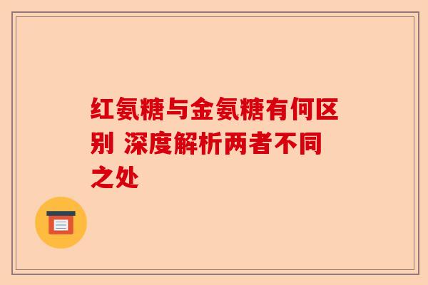 红氨糖与金氨糖有何区别 深度解析两者不同之处