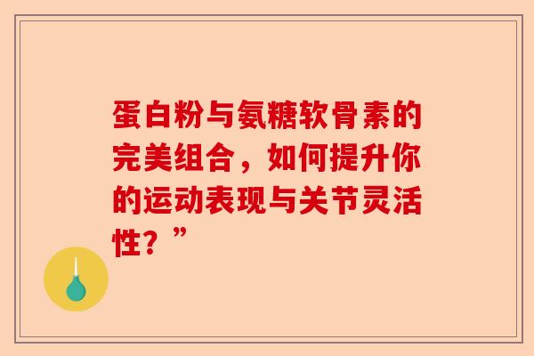 蛋白粉与氨糖软骨素的完美组合,如何提升你的运动表现与关节灵活性?” 蛋白粉与氨糖软骨素的完美组合,如何提升你的运动表现与关节灵活性?”
