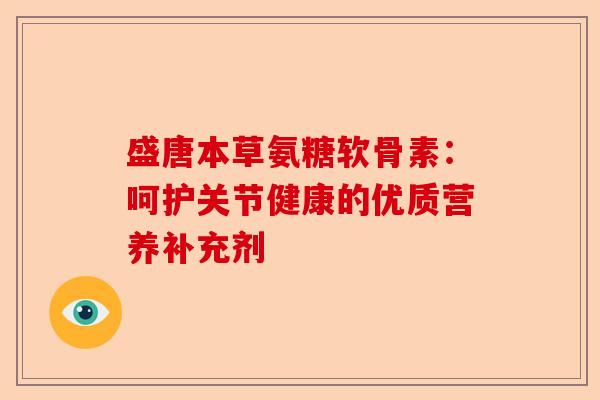 盛唐本草氨糖软骨素:呵护关节健康的优质营养补充剂 盛唐本草氨糖软骨素:呵护关节健康的优质营养补充剂