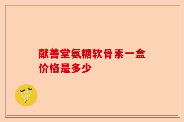 献善堂氨糖软骨素一盒价格是多少