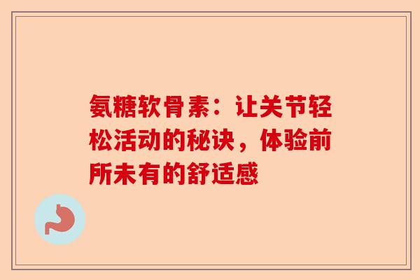 氨糖软骨素：让关节轻松活动的秘诀，体验前所未有的舒适感