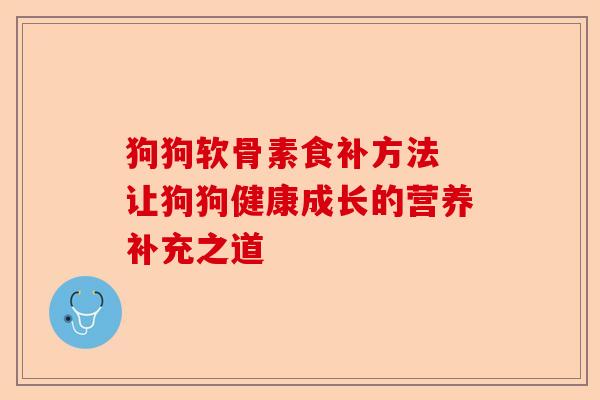 狗狗软骨素食补方法 让狗狗健康成长的营养补充之道