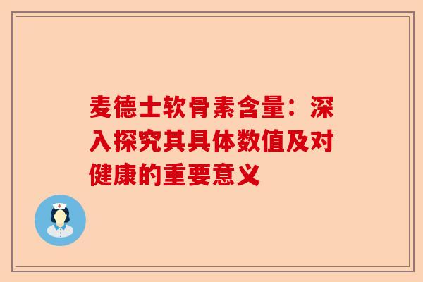 麦德士软骨素含量：深入探究其具体数值及对健康的重要意义