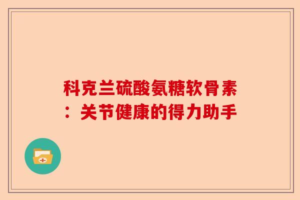 科克兰硫酸氨糖软骨素：关节健康的得力助手