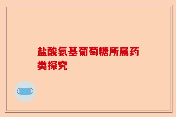 盐酸氨基葡萄糖所属药类探究