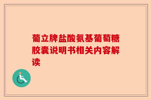 葡立牌盐酸氨基葡萄糖胶囊说明书相关内容解读